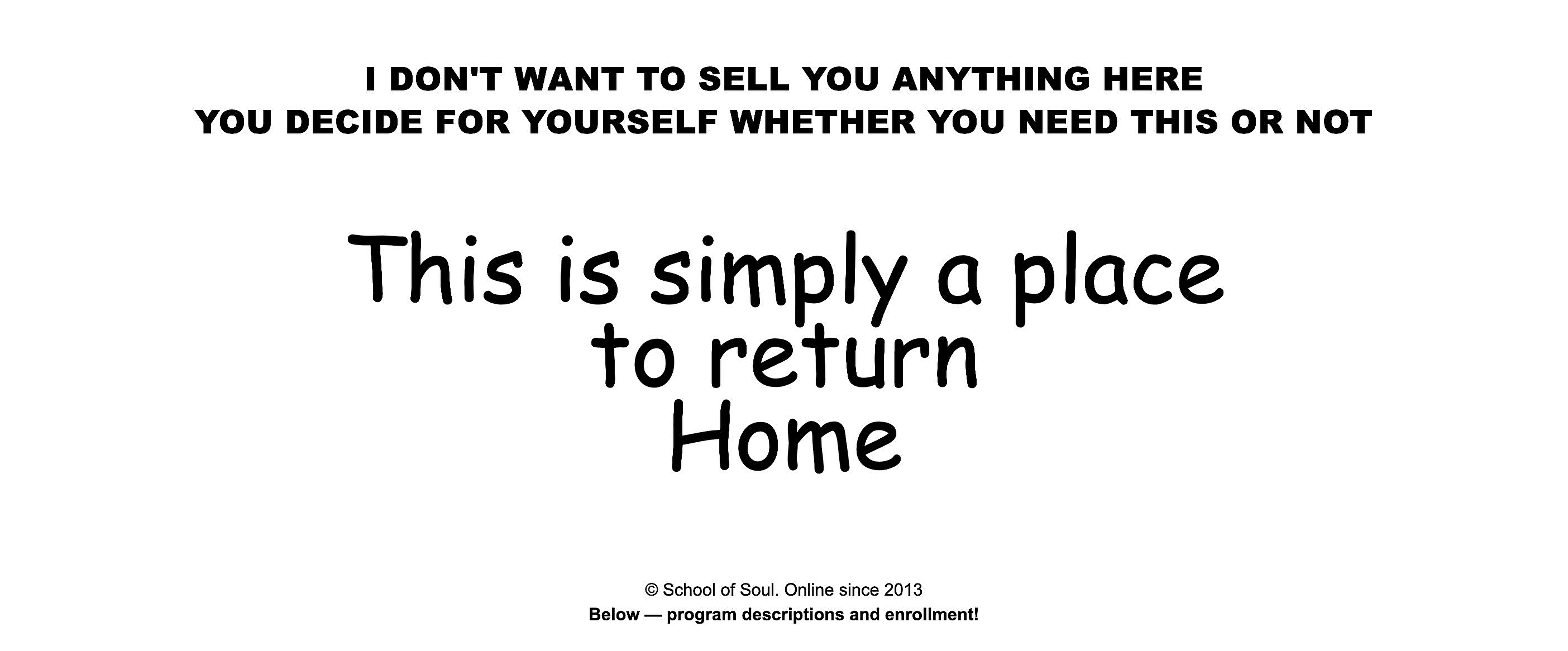 I don't want to sell you anything here. You decide for yourself whether you need this or not. This is simply a place to return Home. School of Soul — online since 2013.
